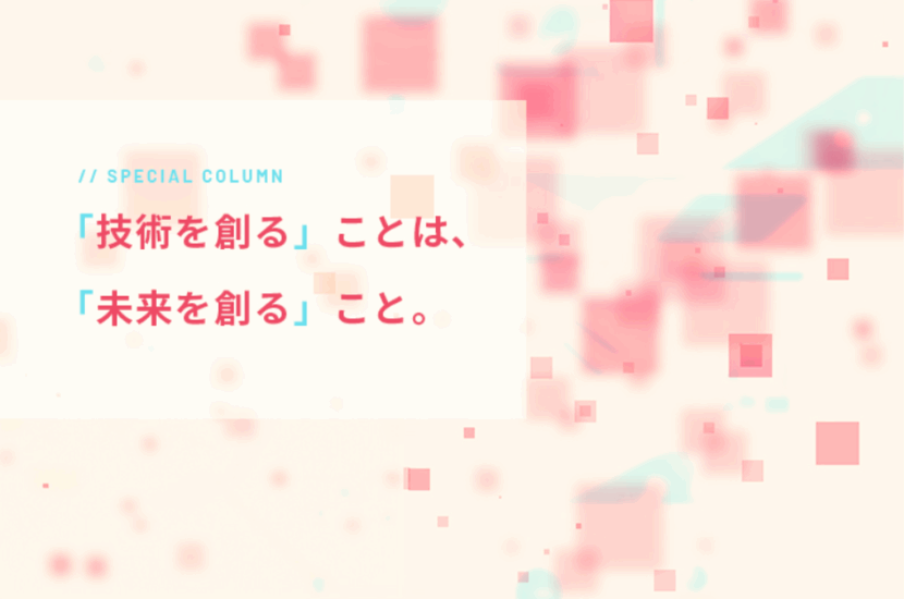 「技術を創る」ことは、「未来を創る」こと。