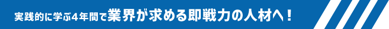 業界が求める即戦力の人材へ！