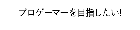 「プロゲーマーを目指したい！」