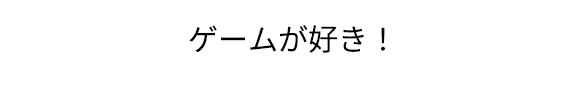 「ゲームが好き！」