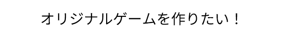 オリジナルゲームを作りたい！