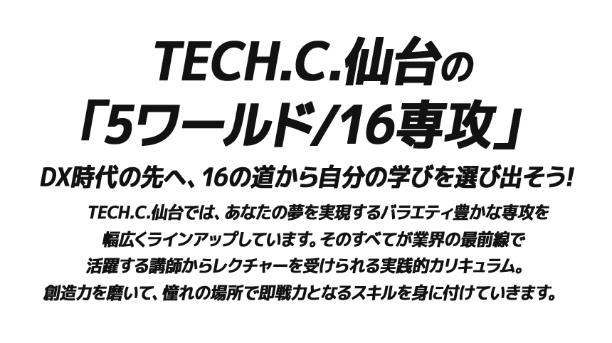 産学連携で学ぶ 3年制・4年制教育 TECH.C.仙台の「5ワールド/16専攻」